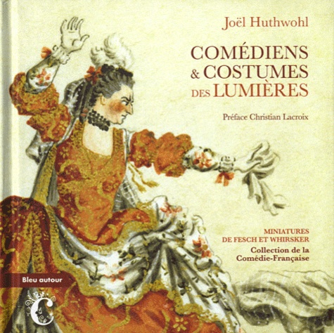 Joël Huthwohl - Comédiens & Costumes des Lumières - Miniatures de Fesch et Whirsker, collection Comédie-Française.