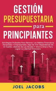 Gestión Presupuestaria Para Principiantes; Estrategias para renovar hábitos financieros personales y empresariales. Deja de depender de un salario, libérate de deudas, ahorra dinero