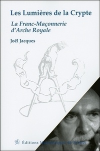 Joël Jacques - Les Lumières de la Crypte - La Franc-Maçonnerie d'Arche Royale.