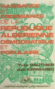 Joël Kermarec - Naissance et croissance de la République algérienne démocratique et populaire.