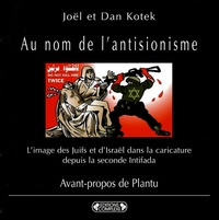 Joël Kotek et Dan Kotek - Au nom de l'antisionisme - L'image des Juifs et d'Israël dans la caricature depuis la seconde Intifada.