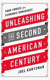 Joel Kurtzman - Unleashing the Second American Century - Four Forces for Economic Dominance.