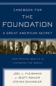 Joel L. Fleishman et J. Scott Kohler - Casebook for The Foundation: A Great American Secret - Unique in All the World, the American Foundation Sector has been an Engine of Social Change for More Than a Century..