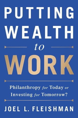 Putting Wealth to Work. Philanthropy for Today or Investing for Tomorrow?