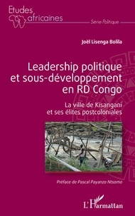 Joël Lisenga Bolila - Leadership politique et sous-développement en RD Congo - La ville de Kisangani et ses élites postcoloniales.
