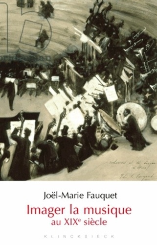 Joël-Marie Fauquet - Imager la musique au XIXe siècle.