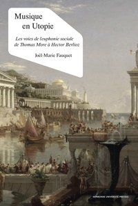 Joël-Marie Fauquet - Musique en Utopie - Les voies de l'euphonie sociale de Thomas More à Hector Berlioz.