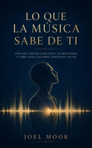 LO QUE LA MÚSICA SABE DE TI, Por qué ciertas canciones te emocionan y cómo usar eso para conocerte mejor