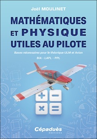 Joël Moulinet - Mathématiques et Physique utiles au pilote - Bases nécessaires pour le théorique ULM et Avion. BIA - LAPL - PPL.