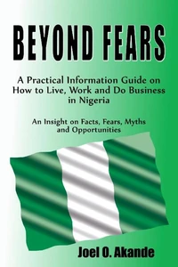 BEYOND FEARS. A Practical Information Guide on How to Live, Work and Do Business in Nigeria.