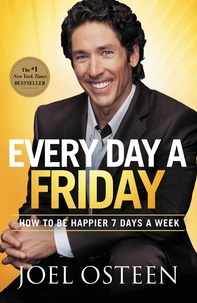 Joel Osteen - Every Day a Friday - How to Be Happier 7 Days a Week.