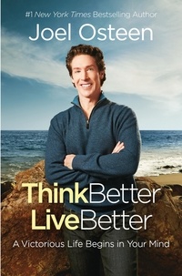 Joel Osteen - Think Better, Live Better - A Victorious Life Begins in Your Mind.