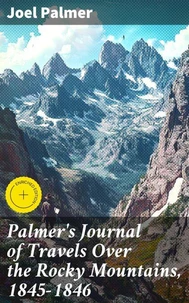 Palmer's Journal of Travels Over the Rocky Mountains, 1845-1846