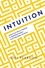 Intuition. Unlock Your Brain's Potential to Build Real Intuition and Make Better Decisions