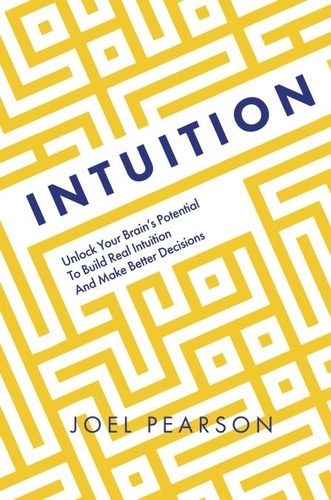 Intuition. Unlock Your Brain's Potential to Build Real Intuition and Make Better Decisions