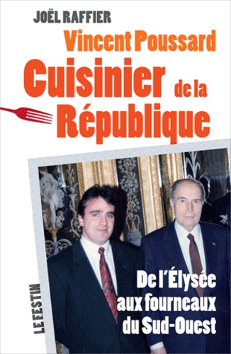 Joël Raffier - Vincent Poussard, Cuisinier de la République - De l'Elysée aux fourneaux du Sud-Ouest.