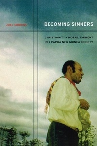 Joel Robbins - Becoming Sinners . - Christianity and Moral Torment in a Papua New Guinea Society.