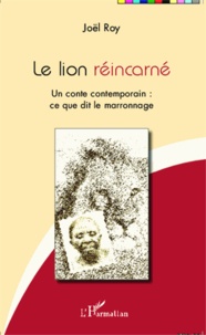 Joël Roy - Le lion réincarné - Un conte contemporain : ce que dit le marronnage.