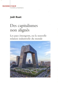 Joël Ruet - Des capitalismes non alignés - Les pays émergents, ou la nouvelle relation industrielle du monde.