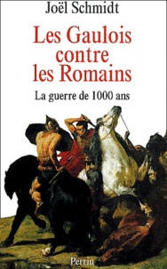 Joël Schmidt - Les Gaulois contre les Romains - La guerre de 1000 ans.