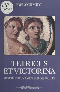 Joël Schmidt - Tétricus et Victorina : Mémoires d'un empereur des Gaules.