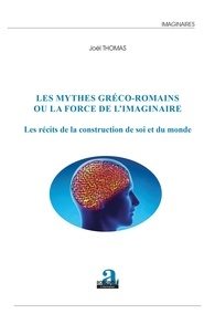 Joël Thomas - Les mythes gréco-romains ou la force de l'imaginaire - Les récits de la construction de soi et du monde.
