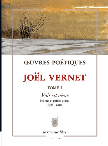 Joël Vernet - Oeuvres Poétiques - Tome 1, Voir est vivre - Poèmes et petites proses (1985-2021).