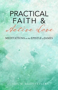 Practical Faith &amp; Active Love: Meditations on the Epistle of James