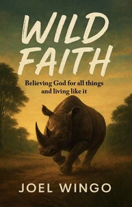 Wild Faith: Believing God for All Things and Living Like It
