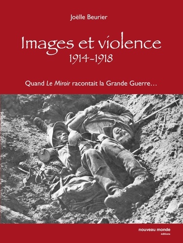 Joëlle Beurier - Images et violence 1914-1918 - QUand "Le Miroir" racontait la Grande Guerre.