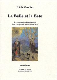 Joëlle Caullier - La Belle et la Bête - L'Allemagne des Kapellmeister dans l'imaginaire français, 1890-1914.