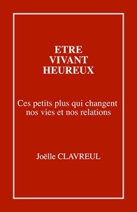 Joëlle Clavreul - Être vivant heureux - Ces petits plus qui changent nos vies et nos relations.