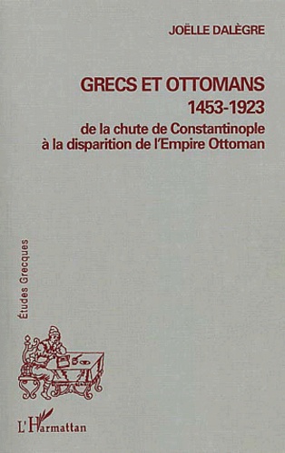Grecs Et Ottomans 1453-1923. De La Chute De Constantinople A La Disparition De L'Empire Ottoman