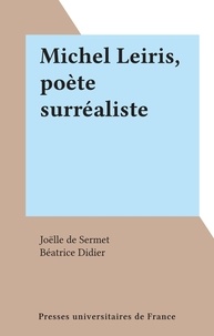 Joëlle de Sermet et Béatrice Didier - Michel Leiris, poète surréaliste.