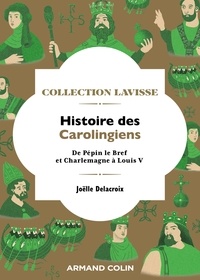 Joëlle Delacroix - Histoire des Carolingiens - De Pépin le Bref et Charlemagne à Louis V.