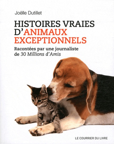 Joëlle Dutillet - Histoires vraies d'animaux exceptionnels - Racontées par une journaliste de 30 Millions d'Amis.
