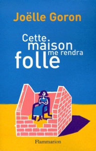 Joëlle Goron - Cette maison me rendra folle.