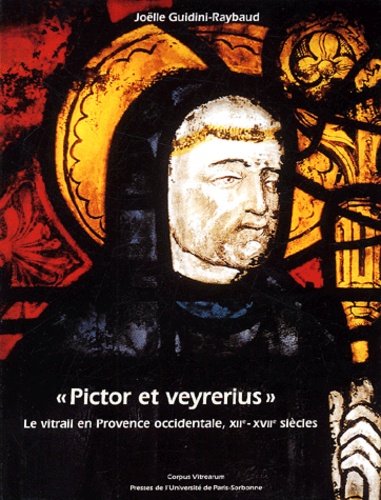 Joëlle Guidini-Raybaud - Pictor et Veyrerius - Le vitrail en Provence occidentale, XIIe-XVIIe siècles.