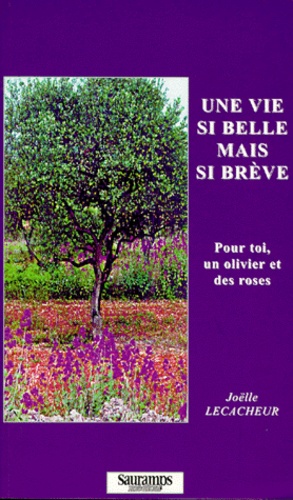 Joëlle Lecacheur - Une Vie Si Belle Mais Si Breve. Pour Toi, Un Olivier Et Des Roses.
