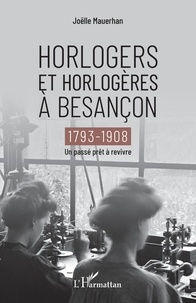 Joëlle Mauerhan - Horlogers et horlogères à Besançon (1793-1908) - Un passé prêt à revivre.