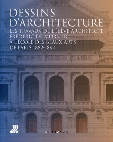 Joëlle Neuenschwander Feihl - Dessins d'architecture - Les travaux de l'élève architecte Frédéric de Morsier à l'Ecole des Beaux-Arts de Paris 1882-1890.