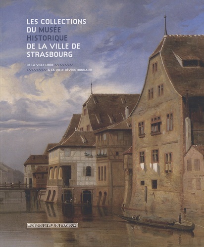 Joëlle Pijaudier-Cabot et Marie-Alice Bastian - Les collections du musée historique de la ville de Strasbourg - De la ville libre à la ville révolutionnaire.