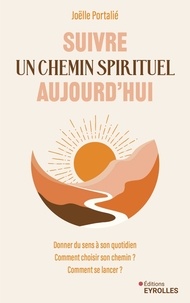 Joëlle Portalié - Suivre un chemin spirituel aujourd'hui - Donner du sens à son quotidien - Comment choisir son chemin ? - Comment se lancer ?.