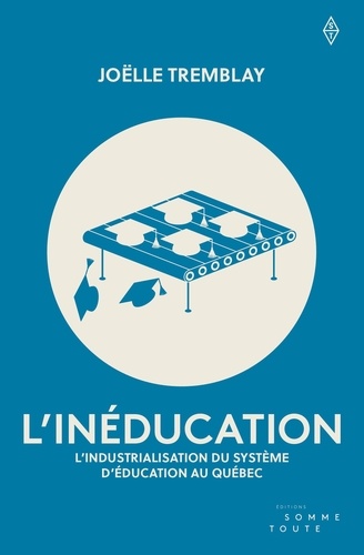 L'inéducation. L'industrialisation du système d'éducation au Québec