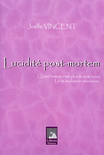 Joëlle Vincent - Lucidité post-mortem - Quand la mort n'est plus de tout repos, la vie explose en morceaux.