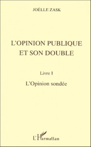 Joëlle Zask - L'Opinion Publique Et Son Double. Livre I, L'Opinion Sondee.