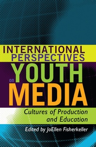 Joellen Fisherkeller - International Perspectives on Youth Media - Cultures of Production and Education.
