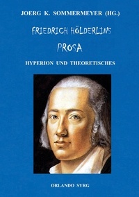 Joerg K. Sommermeyer et Friedrich Hölderlin - Friedrich Hölderlins Prosa - Hyperion und Theoretisches.