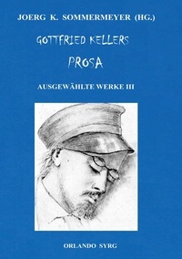 Joerg K. Sommermeyer et Gottfried Keller - Gottfried Kellers Prosa. Ausgewählte Werke III - Der grüne Heinrich, Zwölf Gedichte, Autobiographisches.