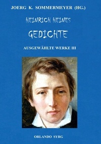 Joerg K. Sommermeyer et Heinrich Heine - Heinrich Heines Gedichte. Ausgewählte Werke III - Buch der Lieder, Neue Gedichte, Aus den Jahren 1853 und 1854; Sonstiges / Posthum.